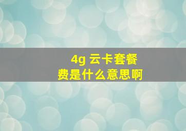 4g 云卡套餐费是什么意思啊